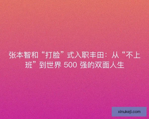 张本智和 “打脸” 式入职丰田：从 “不上班” 到世界 500 强的双面人生