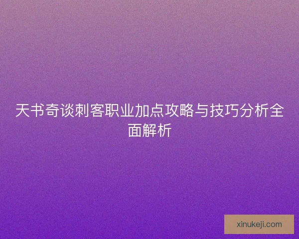 天书奇谈刺客职业加点攻略与技巧分析全面解析