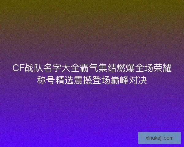 CF战队名字大全霸气集结燃爆全场荣耀称号精选震撼登场巅峰对决